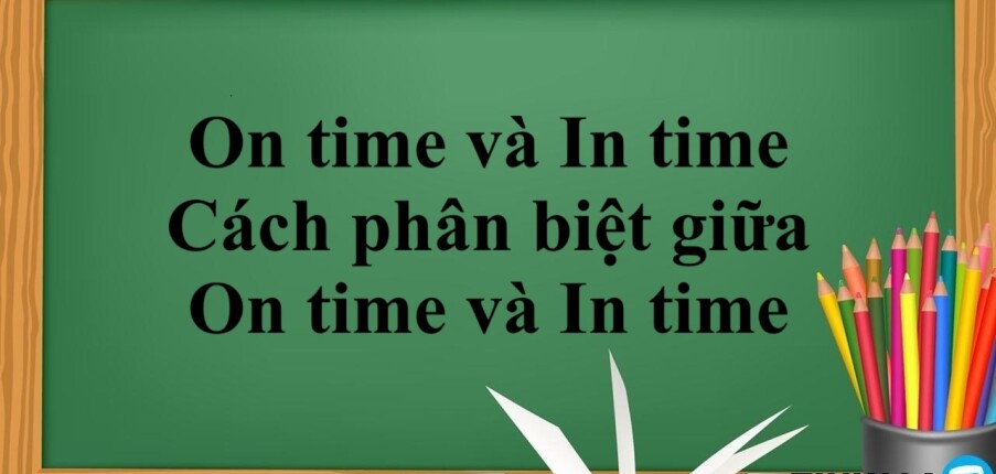 On time và In time là gì? | Cách dùng - Cách phân biệt giữa On time và In time - Bài tập vận dụng (2025)