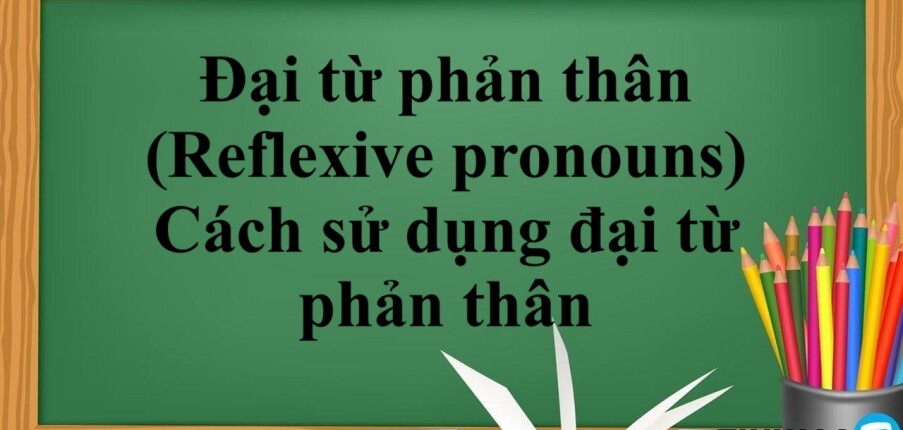 Đại từ phản thân (Reflexive pronouns) | Định nghĩa - Vị trí - Cách sử dụng đại từ phản thân - Bài tập vận dụng (2025)