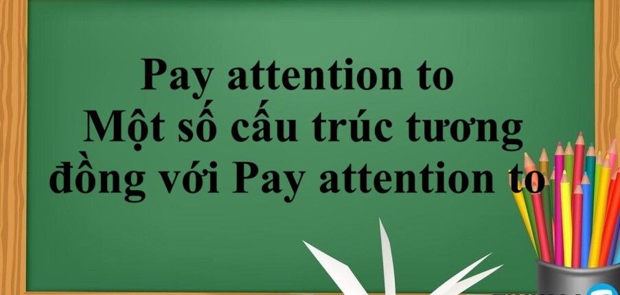 Pay attention to là gì? | Cấu trúc - Cách dùng - Một số cấu trúc tương đồng với Pay attention to - Bài tập vận dụng (2025)