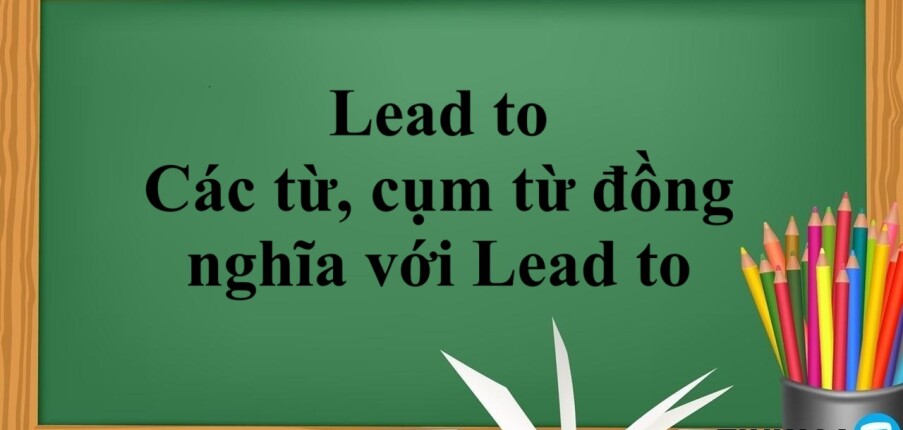 Lead to | Cấu trúc - Cách dùng - Các từ, cụm từ đồng nghĩa với Lead to - Bài tập vận dụng (2025)