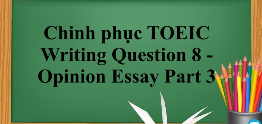 Chinh phục dạng bài TOEIC Writing Question 8 - Opinion Essay Part 3 (2025)