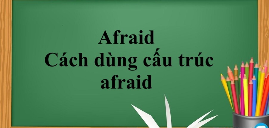 Afraid là gì? | Afraid đi với giới từ gì? Cách dùng cấu trúc afraid - Bài tập vận dụng (2025)