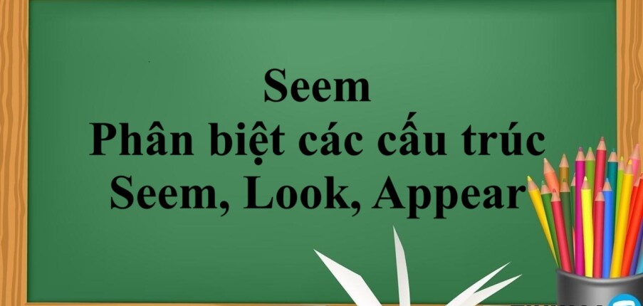 Seem là gì? | Định nghĩa - cách dùng - phân biệt các cấu trúc Seem, Look, Appear - Bài tập vận dụng Seem (2025)