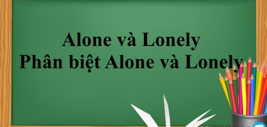 Alone và Lonely là gì? | Định nghĩa, cách dùng, phân biệt Alone và Lonely trong tiếng Anh và bài tập vận dụng (2025)