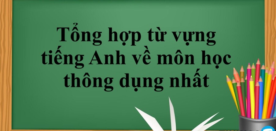 Tổng hợp từ vựng tiếng Anh về môn học thông dụng nhất (2025)