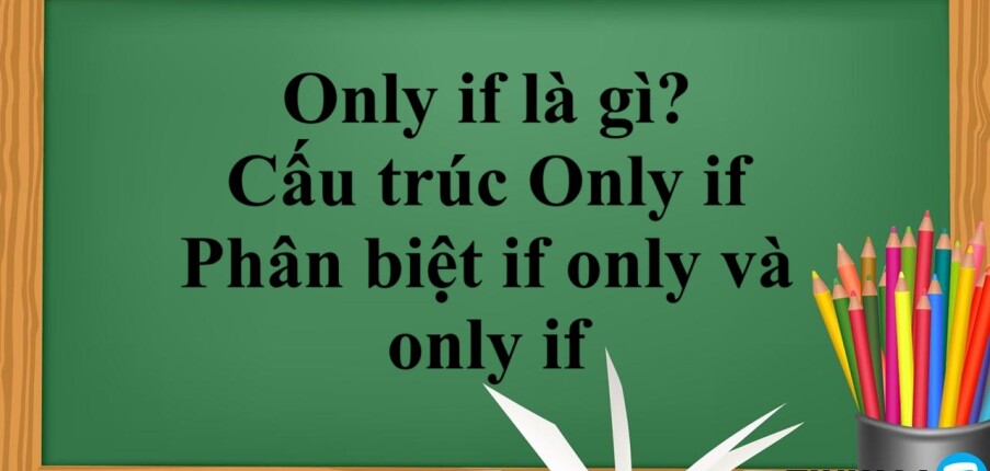 Only if là gì? | Cấu trúc Only if – Phân biệt if only và only if và bài tập vận dụng (2025)