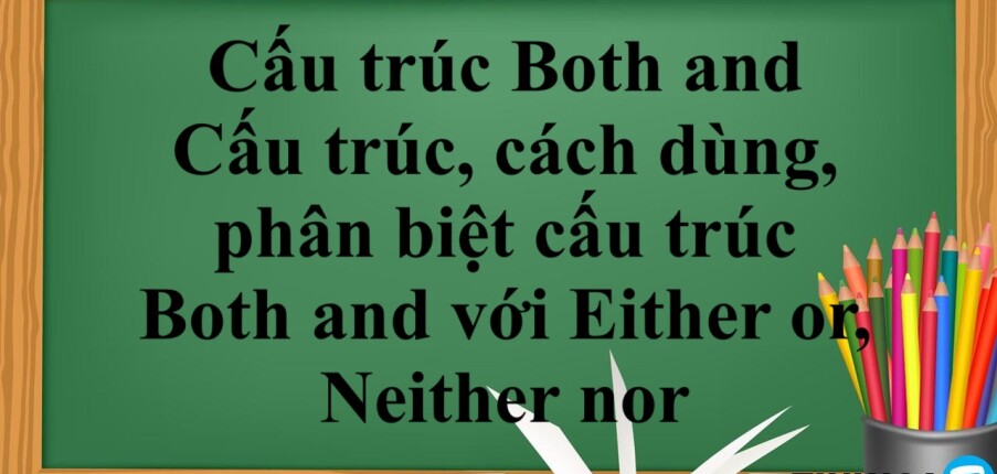 Cấu trúc Both and là gì? | Cấu trúc, cách dùng, phân biệt cấu trúc Both and với Either or, Neither nor và bài tập vận dụng (2025)