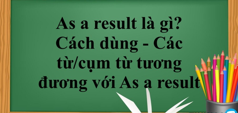As a result là gì? | Cách dùng - Các từ/cụm từ tương đương với As a result - Bài tập vận dụng (2025)