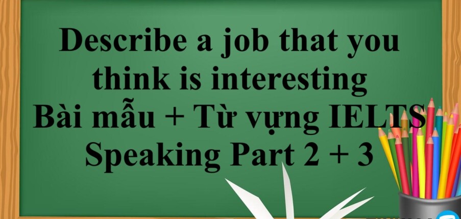 Describe a job that you think is interesting | Bài mẫu + Từ vựng IELTS Speaking Part 2 + 3 (2025)