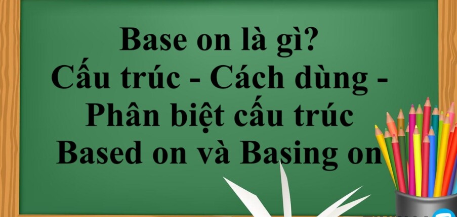 Base on là gì? | Cấu trúc - Cách dùng - Phân biệt cấu trúc Based on và Basing on - Bài tập vận dụng (2025)