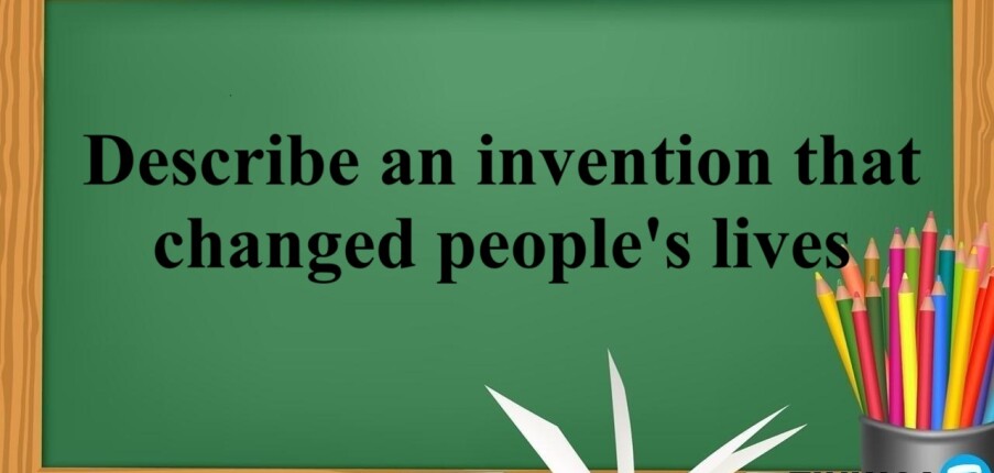 Describe an invention that changed people's lives | Bài mẫu + Từ vựng IELTS Speaking Part 2 + 3 (2025)
