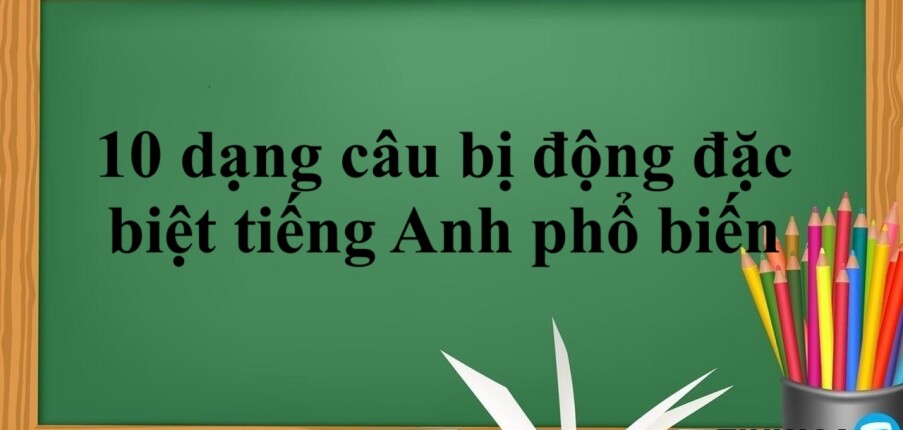 Bỏ túi 10 dạng câu bị động đặc biệt tiếng Anh phổ biến & Bài tập vận dụng (2025)
