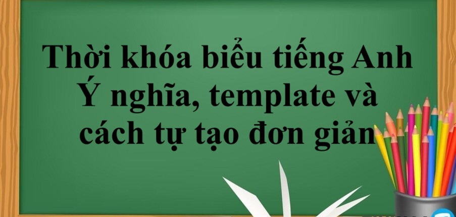 Thời khóa biểu tiếng Anh | Ý nghĩa, template và cách tự tạo đơn giản (2025)