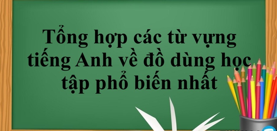 Tổng hợp các từ vựng tiếng Anh về đồ dùng học tập phổ biến nhất (2025)