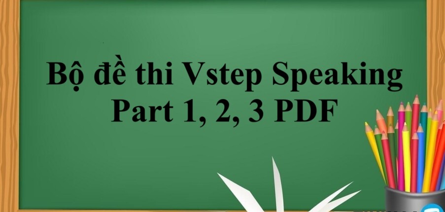 Bộ đề thi Vstep Speaking Part 1, 2, 3 PDF | Xem online, tải PDF miễn phí (2025)