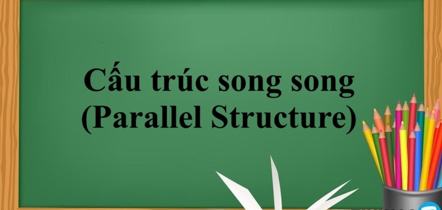 Cấu trúc song song (Parallel Structure) | Cấu trúc, quy luật sử dụng cấu trúc song song trong tiếng Anh - Bài tập vận dụng (2025)