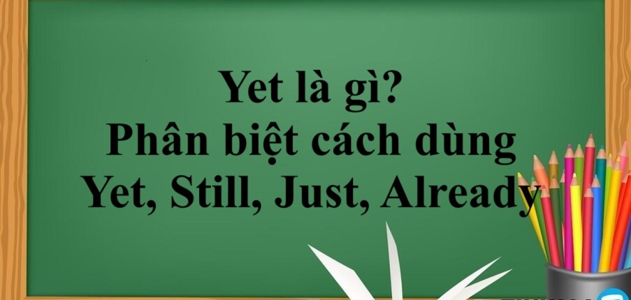 Yet là gì? | Cách sử dụng - Phân biệt cách dùng Yet, Still, Just, Already - Bài tập vận dụng (2025)