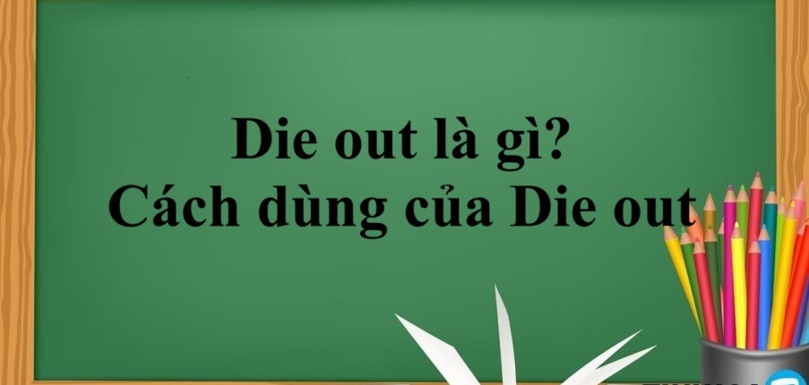 Die out là gì? | Định nghĩa, cấu trúc và cách dùng của Die out - Bài tập vận dụng (2025)