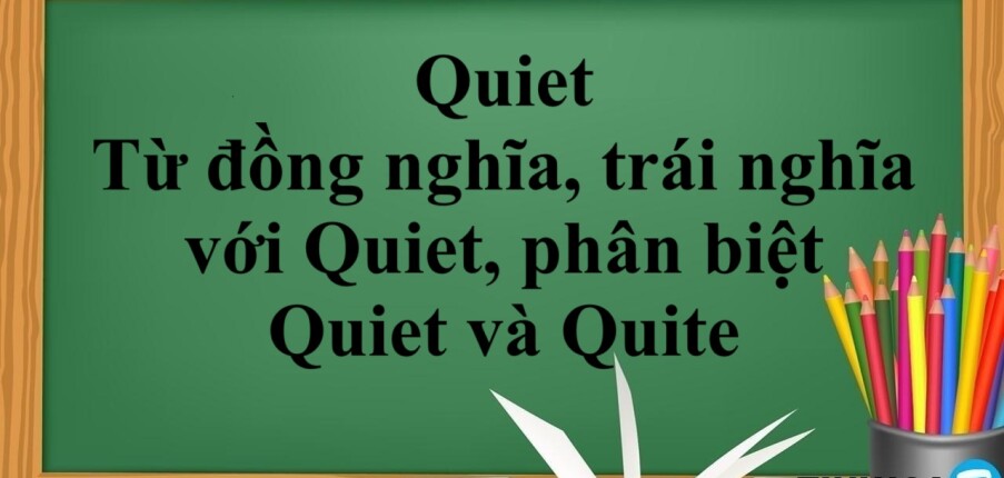 Quiet là gì? | Từ đồng nghĩa và từ trái nghĩa với Quiet, phân biệt Quiet và Quite nhanh chóng và bài tập vận dụng (2025)