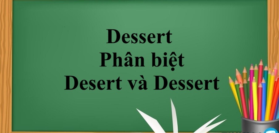 Dessert là gì? | Định nghĩa, phân biệt Desert và Dessert trong tiếng Anh và bài tập vận dụng (2025)