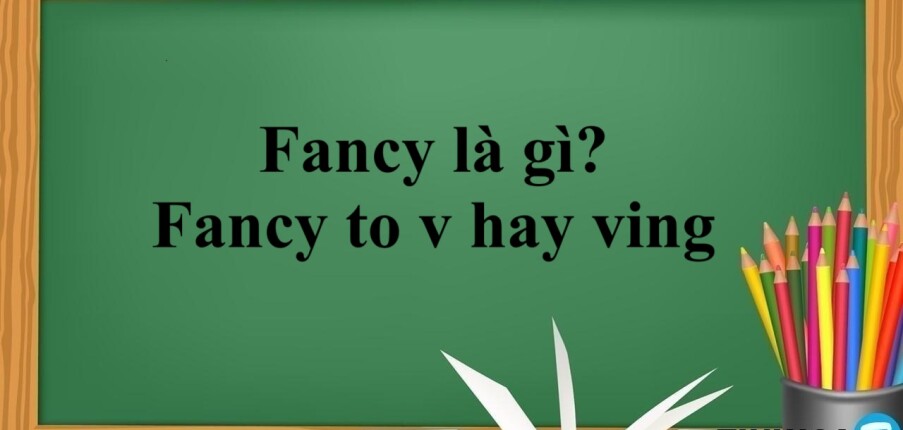 Fancy là gì? Fancy to v hay ving? | Cấu trúc - Cách dùng - Các từ đồng nghĩa với Fancy - Bài tập vận dụng (2025)