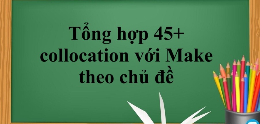Tổng hợp 45+ collocation với Make thông dụng nhất theo chủ đề (2025)