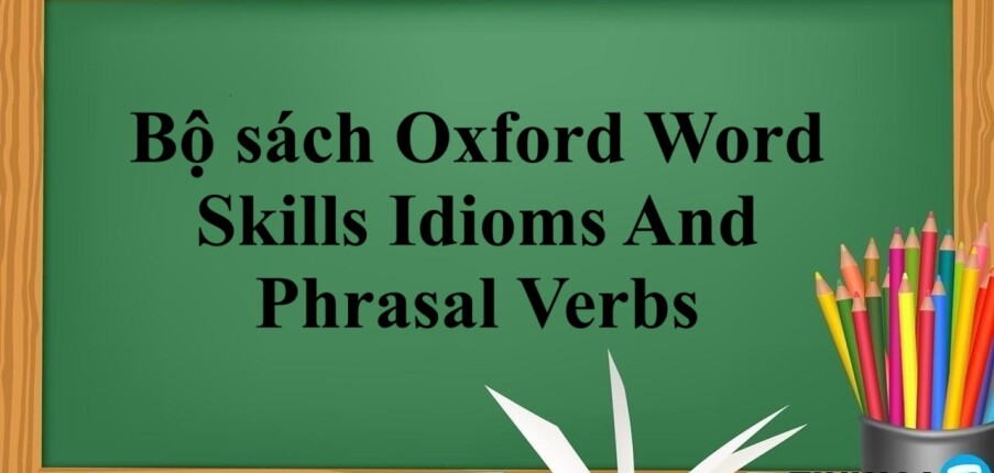 Bộ sách Oxford Word Skills Idioms And Phrasal Verbs | Xem online, tải PDF miễn phí (2025)