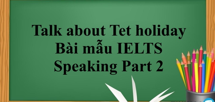 Talk about Tet holiday | Bài mẫu IELTS Speaking Part 2 (2025)