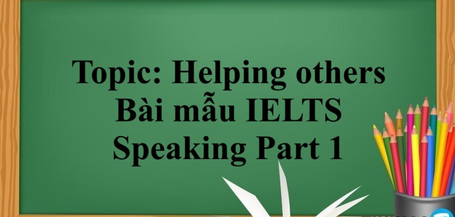 Topic: Helping others | Bài mẫu IELTS Speaking Part 1 (2025)
