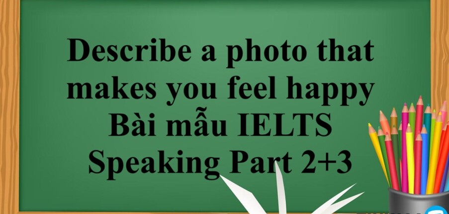 Describe a photo that makes you feel happy |  Bài mẫu IELTS Speaking Part 2+3 (2025)
