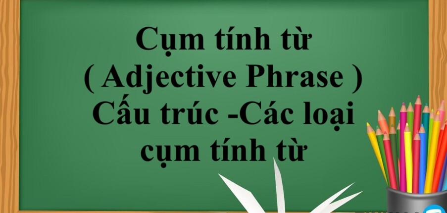Cụm tính từ ( Adjective Phrase ) là gì ? | Cấu trúc -Các loại cụm tính từ - Bài tập vận dụng (2025)