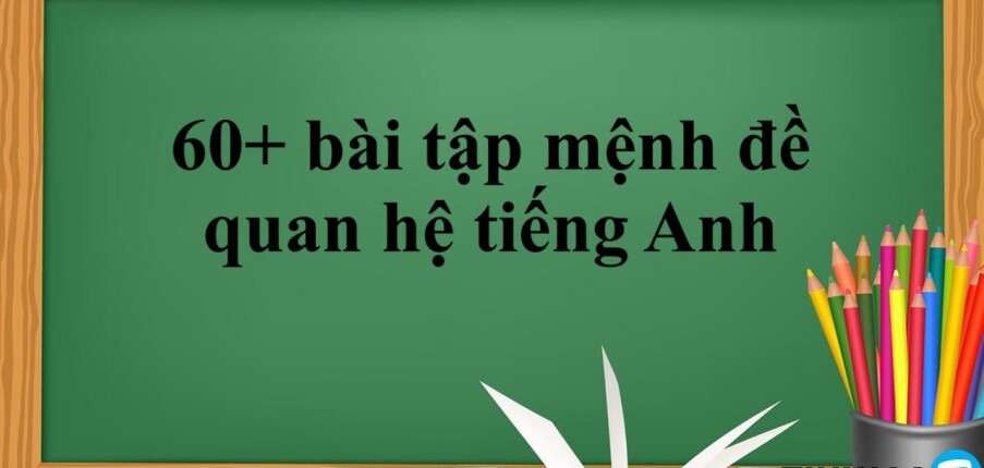 60+ bài tập mệnh đề quan hệ tiếng Anh và bài tập vận dụng (2025)