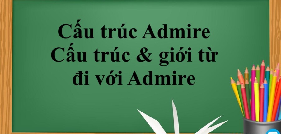 Cấu trúc Admire là gì? | Cấu trúc & giới từ đi với Admire - Bài tập vận dụng (2025)