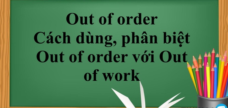Out of order là gì? |  Cách dùng, phân biệt Out of order với Out of work và bài tập có đáp án (2025)