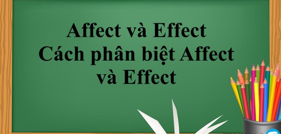 Affect và Effect là gì? | Cách phân biệt Affect và Effect và bài tập vận dụng (2025)