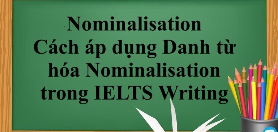 Nominalisation | Cách áp dụng Danh từ hóa Nominalisation trong IELTS Writing (2025)