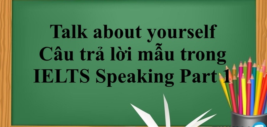 Talk about yourself | Câu trả lời mẫu trong  IELTS Speaking Part 1 (2025)