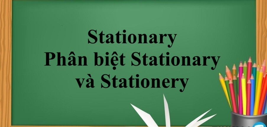 Stationary là gì? | Định nghĩa - Từ đồng nghĩa với Stationary - Phân biệt Stationary và Stationery - Bài tập vận dụng (2025)