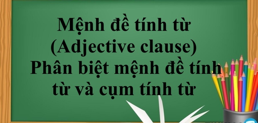 Mệnh đề tính từ (Adjective clause) là gì? | Cầu trúc - Cách dùng - Phân biệt mệnh đề tính từ và cụm tính từ - Bài tập vận dụng (2025)