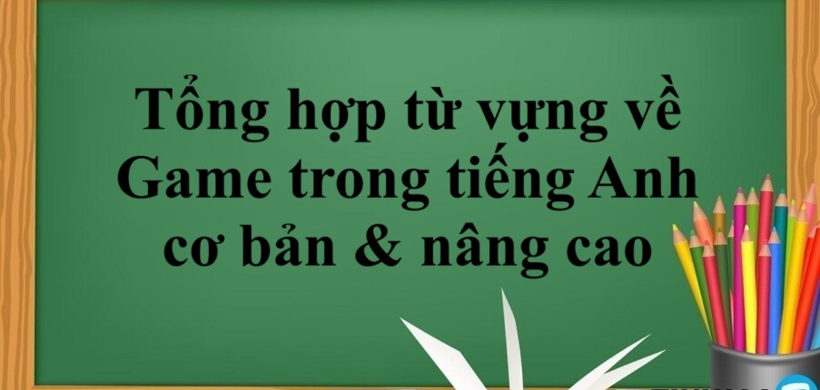 Tổng hợp từ vựng về Game trong tiếng Anh cơ bản & nâng cao (2025)