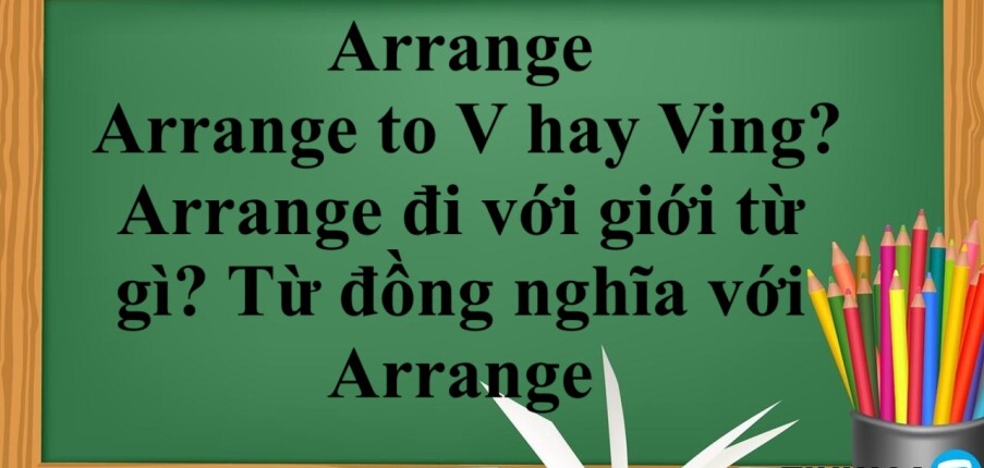 Arrange là gì? | Arrange to V hay Ving? Arrange đi với giới từ gì? Từ đồng nghĩa với Arrange - Bài tập vận dụng (2025)