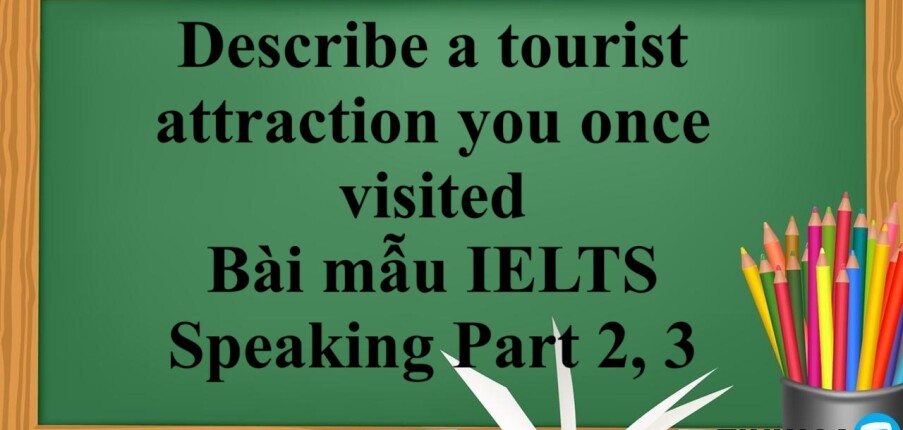 Describe a tourist attraction you once visited | Bài mẫu IELTS Speaking Part 2, 3 (2025)
