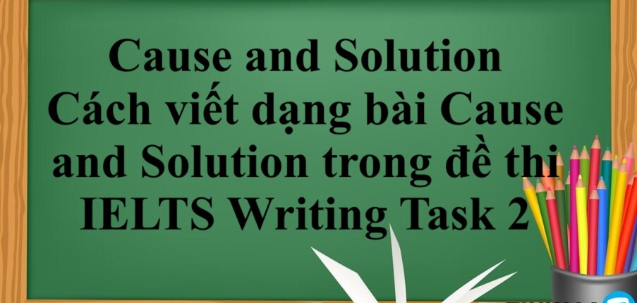 Cause and Solution | Cách viết dạng bài Cause and Solution trong đề thi IELTS Writing Task 2 (2025)
