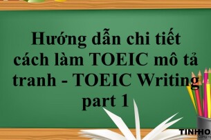 Hướng dẫn chi tiết cách làm TOEIC mô tả tranh - TOEIC Writing part 1 (2025)