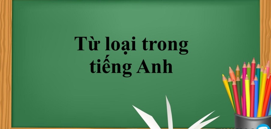 Từ loại trong tiếng Anh | Lý thuyết và bài tập vận dụng (2025)