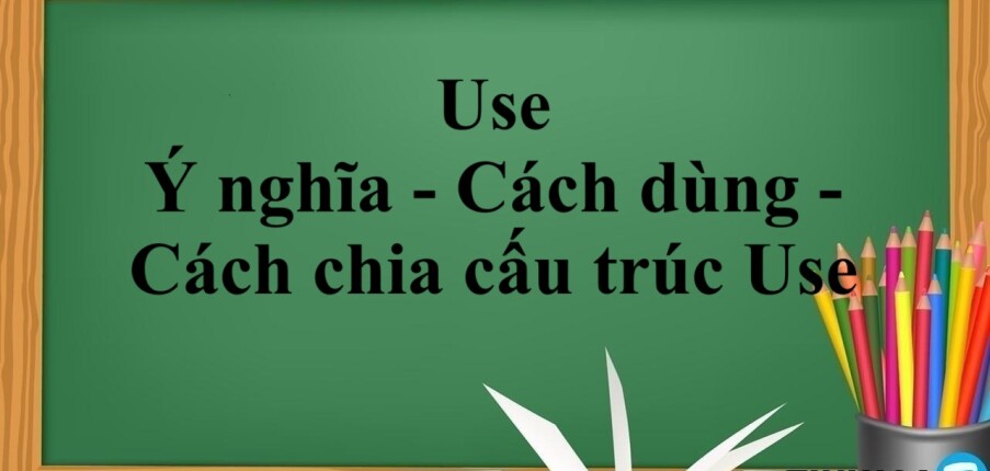 Use | Ý nghĩa - Cách dùng - Cách chia cấu trúc Use - Bài tập vận dụng (2025)
