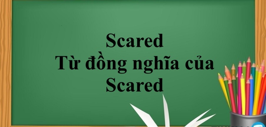 Scared là gì? | Khái niệm, cách phân biệt và từ đồng nghĩa của Scared (2025)