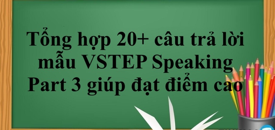 Tổng hợp 20+ câu trả lời mẫu VSTEP Speaking Part 3 giúp đạt điểm cao (2025)