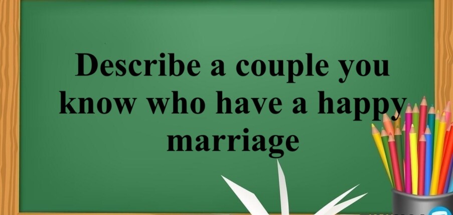 Describe a couple you know who have a happy marriage | Bài mẫu IELTS Speaking 2, 3 (2025)