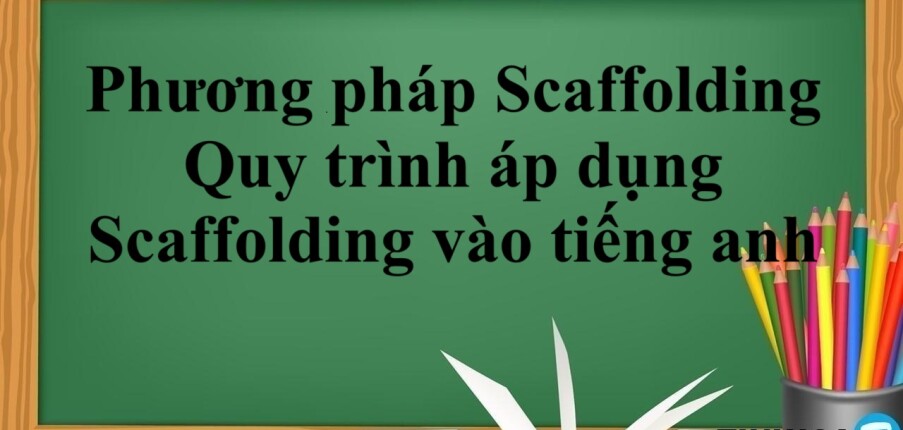 Phương pháp Scaffolding là gì? | Quy trình áp dụng Scaffolding vào trong quy trình học tiếng anh hiệu quả (2025)